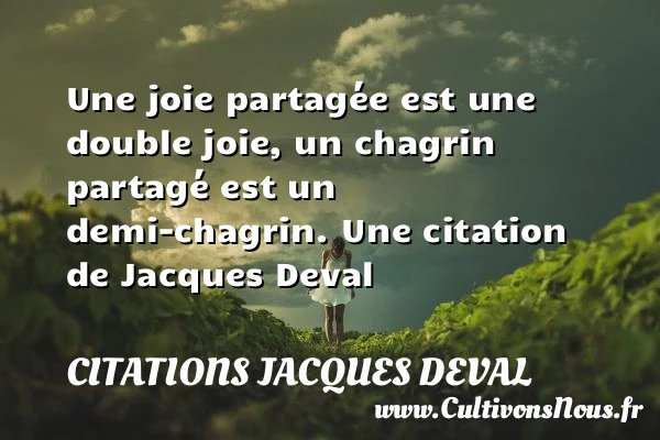 Une joie partagée est une double joie, un chagrin partagé est - Citations Jacques Deval