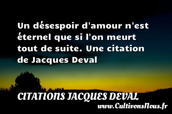 Un désespoir d’amour n’est éternel que si l’on meurt tout de - Citations Jacques Deval