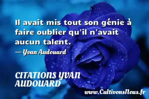 Il avait mis tout son génie à faire oublier qu il n avait aucun talent. - Yvan Audouard CITATIONS YVAN AUDOUARD
