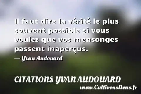 Il faut dire la vérité le plus souvent possible si vous voulez que vos mensonges passent inaperçus. - Yvan Audouard CITATIONS YVAN AUDOUARD