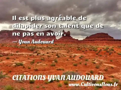 Il est plus agréable de dilapider son talent que de ne pas en avoir. - Yvan Audouard CITATIONS YVAN AUDOUARD