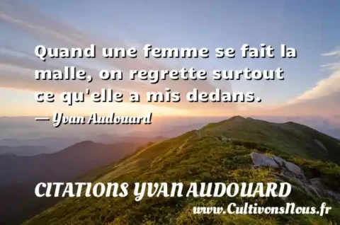 Quand une femme se fait la malle, on regrette surtout ce qu elle a mis dedans. - Yvan Audouard CITATIONS YVAN AUDOUARD
