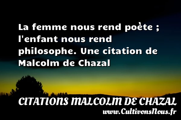 La femme nous rend poète ; l’enfant nous - Citations Malcolm de Chazal