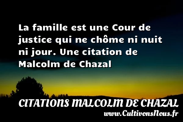 La famille est une Cour de justice qui ne chôme ni nuit ni - Citations Malcolm de Chazal