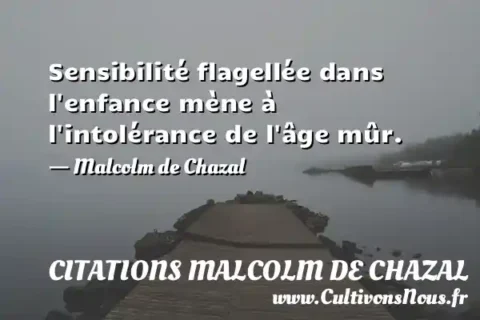 Sensibilité flagellée dans l enfance mène à l intolérance de l âge mûr. - Malcolm de Chazal CITATIONS MALCOLM DE CHAZAL