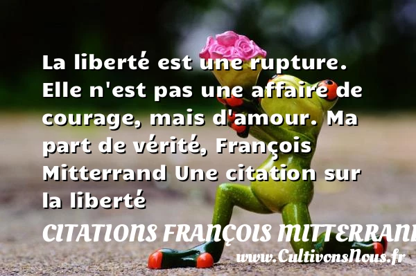 La liberté est une rupture. Elle - Citations François Mitterrand - Citation liberté