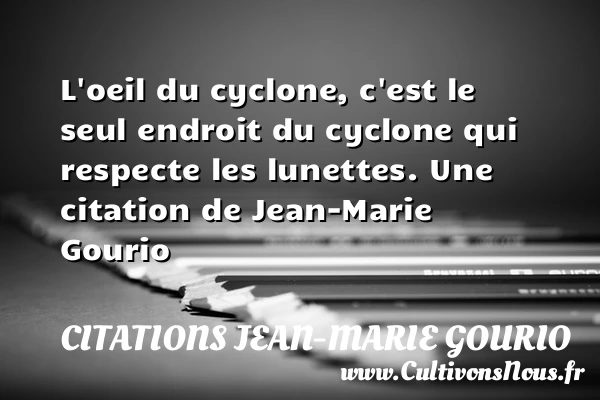 L’oeil du cyclone, c’est le seul endroit du cyclone - Citations Jean-Marie Gourio - Citation oeil