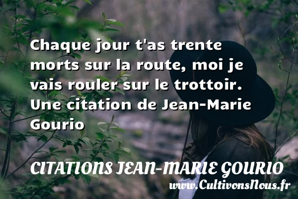 Chaque jour t’as trente morts sur la route, moi je vais rouler sur - Citations Jean-Marie Gourio - Citation route