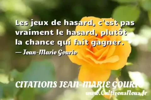 Les jeux de hasard, c est pas vraiment le hasard, plutôt la chance qui fait gagner. - Jean-Marie Gourio CITATIONS JEAN-MARIE GOURIO