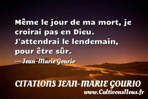 Même le jour de ma mort, je croirai pas en Dieu. J attendrai le lendemain, pour être sûr. - Jean-Marie Gourio CITATIONS JEAN-MARIE GOURIO