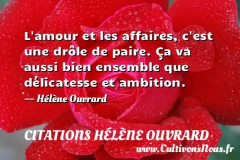 L amour et les affaires, c est une drôle de paire. Ça va aussi bien ensemble que délicatesse et ambition. - Hélène Ouvrard CITATIONS HÉLÈNE OUVRARD