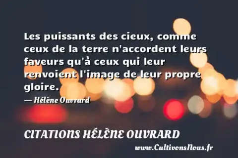 Les puissants des cieux, comme ceux de la terre n accordent leurs faveurs qu à ceux qui leur renvoient l image de leur propre gloire. - Hélène Ouvrard CITATIONS HÉLÈNE OUVRARD