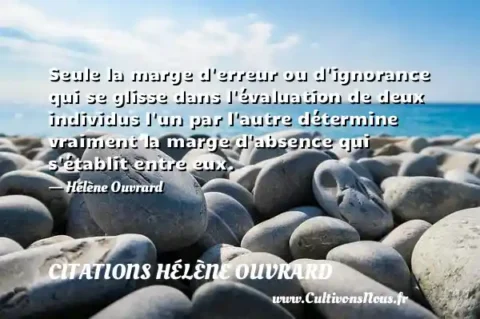Seule la marge d erreur ou d ignorance qui se glisse dans l évaluation de deux individus l un par l autre détermine vraiment la marge d absence qui s établit entre eux. - Hélène Ouvrard CITATIONS HÉLÈNE OUVRARD