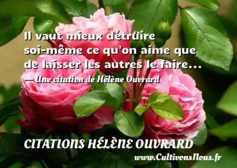 Il vaut mieux détruire soi-même ce qu on aime que de laisser les autres le faire... - Une citation de Hélène Ouvrard CITATIONS HÉLÈNE OUVRARD