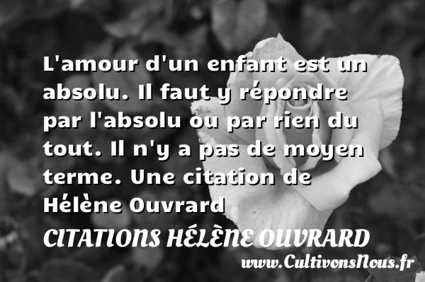 L’amour d’un enfant est un absolu. Il faut y répondre par l’absolu ou par - Citations Hélène Ouvrard - Citation rien