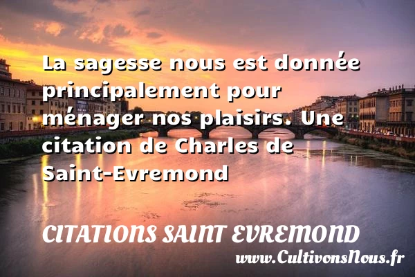 La sagesse nous est donnée principalement pour ménager - Citations Saint Evremond