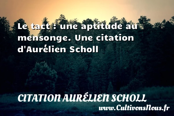 Le tact : une aptitude au mensonge. - Citation Aurélien Scholl