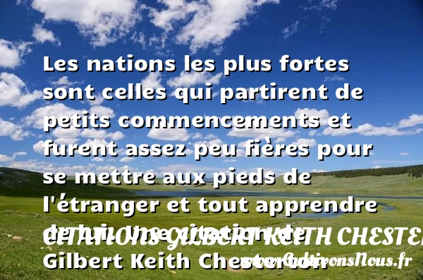Les nations les plus fortes sont celles qui partirent de petits commencements et furent - Citations Gilbert Keith Chesterton