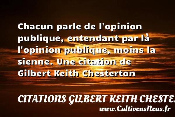 Chacun parle de l’opinion publique, entendant par là l’opinion publique, moins - Citations Gilbert Keith Chesterton