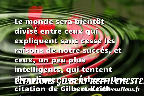 Le monde sera bientôt divisé entre ceux qui expliquent sans cesse les raisons - Citations Gilbert Keith Chesterton