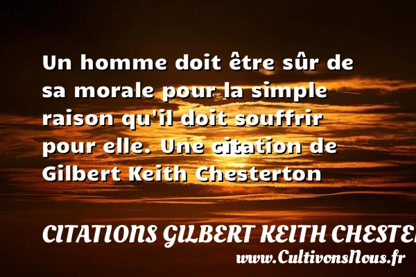 Un homme doit être sûr de sa morale pour la simple raison - Citations Gilbert Keith Chesterton