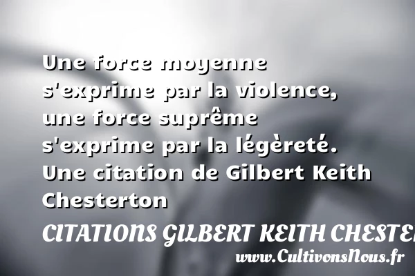 Une force moyenne s’exprime par la violence, une force suprême s’exprime par - Citations Gilbert Keith Chesterton
