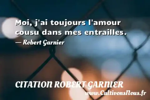 Moi, j ai toujours l amour cousu dans mes entrailles. - Robert Garnier CITATION ROBERT GARNIER