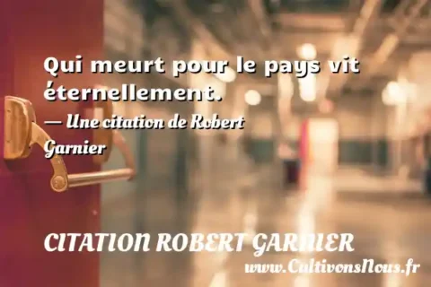 Qui meurt pour le pays vit éternellement. - Une citation de Robert Garnier CITATION ROBERT GARNIER
