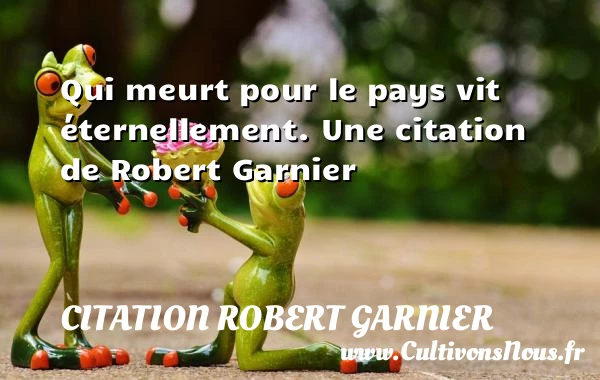 Qui meurt pour le pays vit éternellement. - Citation Robert Garnier