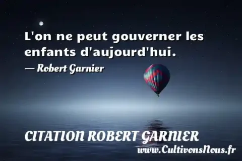 L on ne peut gouverner les enfants d aujourd hui. - Robert Garnier CITATION ROBERT GARNIER