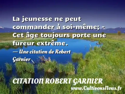 La jeunesse ne peut commander à soi-même; - Cet âge toujours porte une fureur extrême. - Une citation de Robert Garnier CITATION ROBERT GARNIER