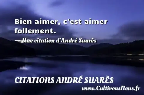 Bien aimer, c est aimer follement. - Une citation d André Suarès CITATIONS ANDRÉ SUARÈS
