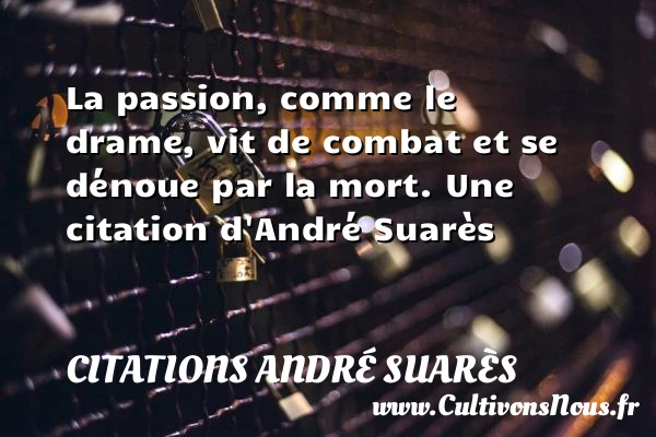 La passion, comme le drame, vit de combat et - Citations André Suarès