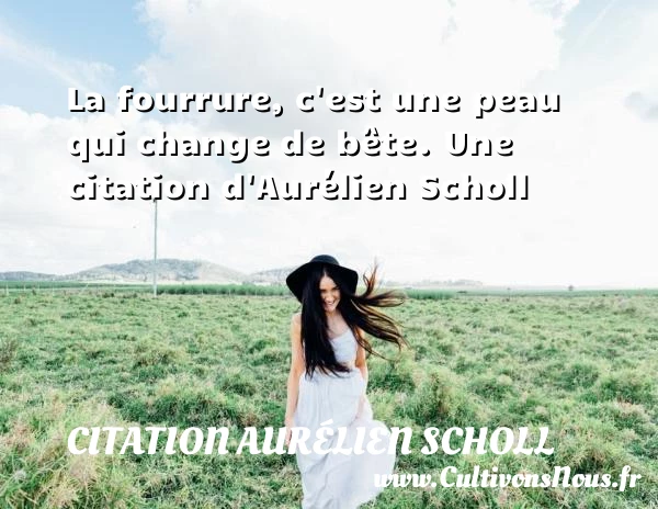 La fourrure, c’est une peau qui change de - Citation Aurélien Scholl