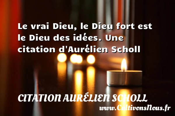 Le vrai Dieu, le Dieu fort est le Dieu - Citation Aurélien Scholl