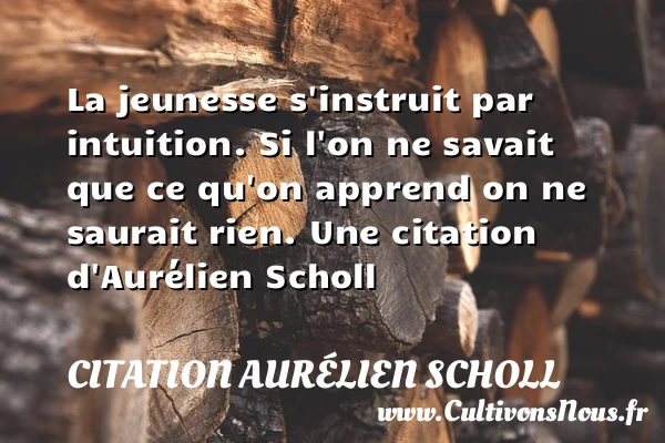 La jeunesse s’instruit par intuition. Si l’on ne savait que - Citation Aurélien Scholl