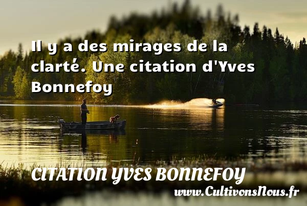 Il y a des mirages de la clarté. - Citation Yves Bonnefoy