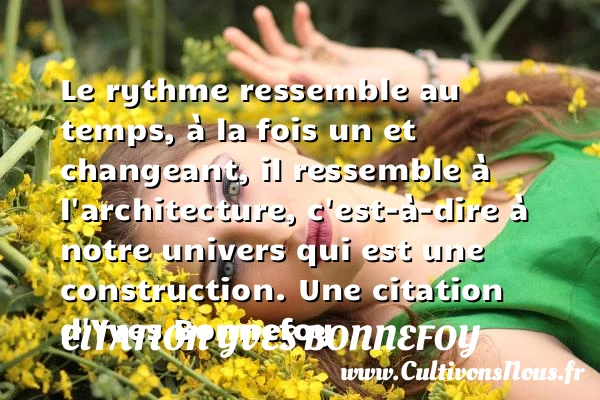 Le rythme ressemble au temps, à la fois un et changeant, il - Citation Yves Bonnefoy - Citation construction