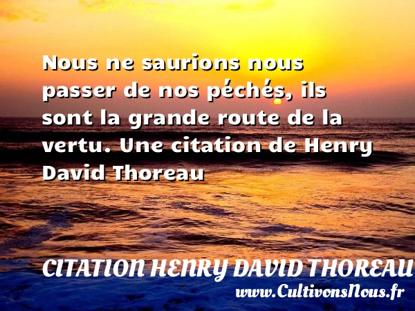 Nous ne saurions nous passer de nos péchés, - Citation Henry David Thoreau - Citation route