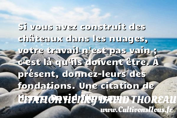 Si vous avez construit des châteaux dans les nuages, - Citation Henry David Thoreau