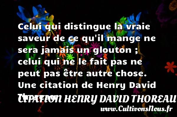Celui qui distingue la vraie saveur de ce qu’il mange ne - Citation Henry David Thoreau