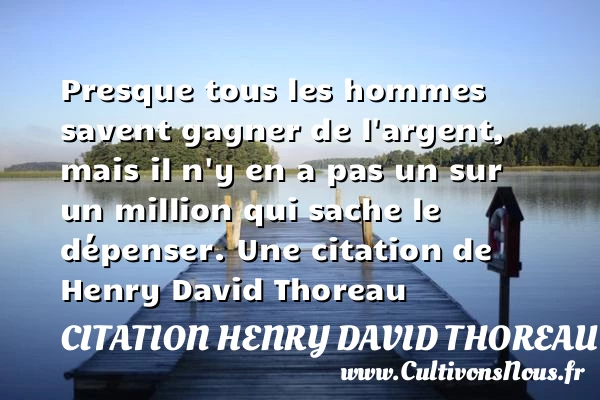 Presque tous les hommes savent gagner de l’argent, mais il n’y - Citation Henry David Thoreau