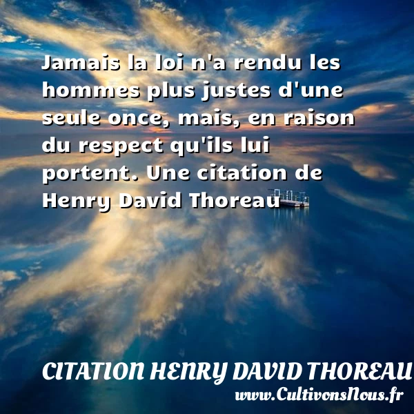 Jamais la loi n’a rendu les hommes plus justes d’une seule once, mais, - Citation Henry David Thoreau