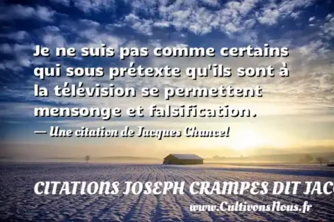 Je ne suis pas comme certains qui sous prétexte qu ils sont à la télévision se permettent mensonge et falsification. - Une citation de Jacques Chancel CITATIONS JOSEPH CRAMPES DIT JACQUES CHANCEL