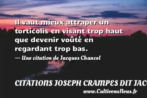 Il vaut mieux attraper un torticolis en visant trop haut que devenir voûté en regardant trop bas. - Une citation de Jacques Chancel CITATIONS JOSEPH CRAMPES DIT JACQUES CHANCEL