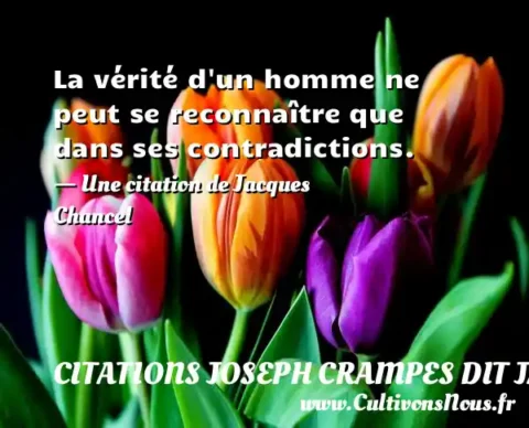 La vérité d un homme ne peut se reconnaître que dans ses contradictions. - Une citation de Jacques Chancel CITATIONS JOSEPH CRAMPES DIT JACQUES CHANCEL