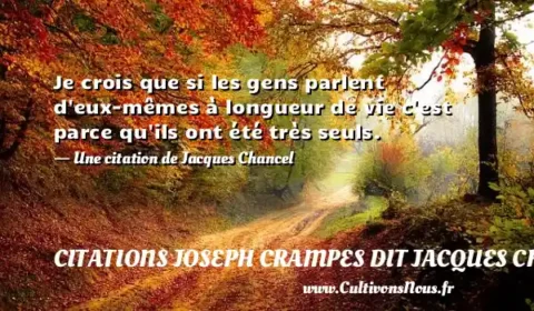 Je crois que si les gens parlent d eux-mêmes à longueur de vie c est parce qu ils ont été très seuls. - Une citation de Jacques Chancel CITATIONS JOSEPH CRAMPES DIT JACQUES CHANCEL