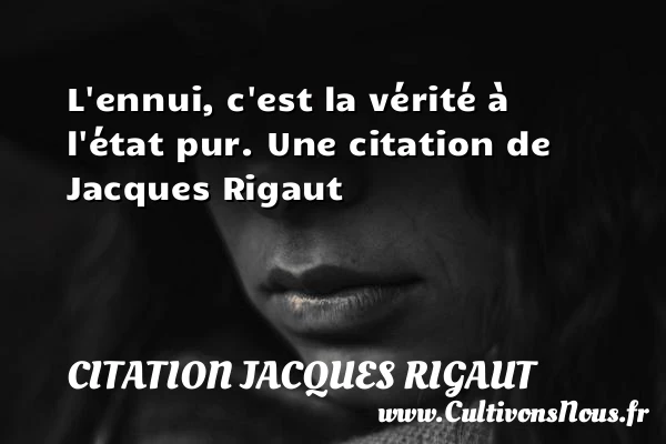 L’ennui, c’est la vérité à l’état pur. - Citation Jacques Rigaut - Citation état