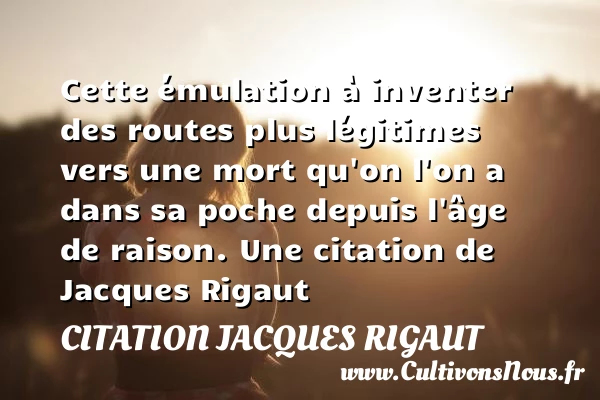 Cette émulation à inventer des routes plus légitimes vers une mort qu’on l’on a - Citation Jacques Rigaut - Citation route