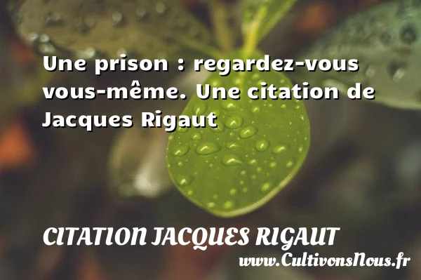 Une prison : regardez-vous vous-même. - Citation Jacques Rigaut - Citation regret